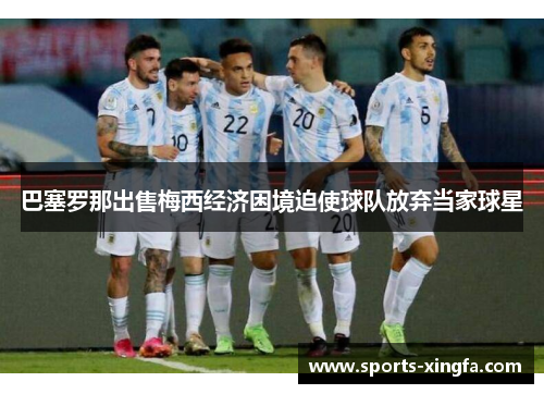 巴塞罗那出售梅西经济困境迫使球队放弃当家球星