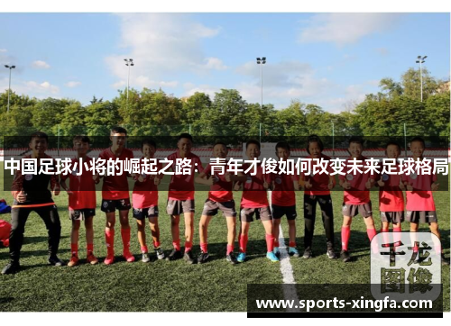 中国足球小将的崛起之路：青年才俊如何改变未来足球格局