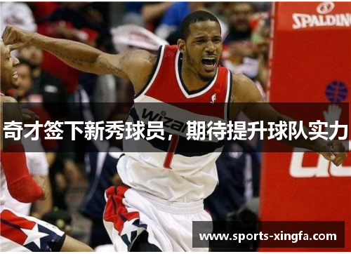 奇才签下新秀球员，期待提升球队实力