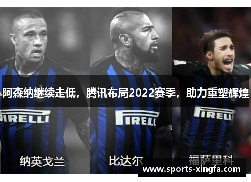 阿森纳继续走低，腾讯布局2022赛季，助力重塑辉煌
