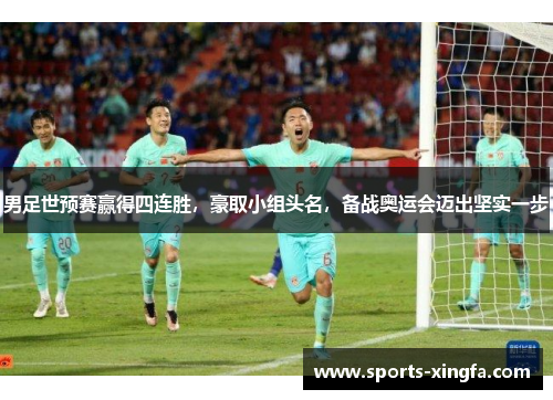 男足世预赛赢得四连胜，豪取小组头名，备战奥运会迈出坚实一步