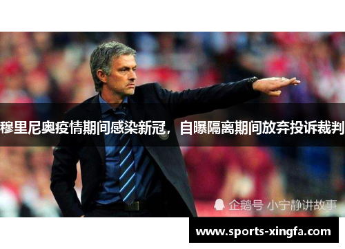 穆里尼奥疫情期间感染新冠，自曝隔离期间放弃投诉裁判
