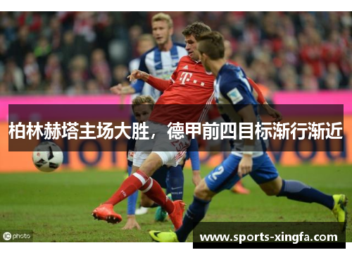 柏林赫塔主场大胜，德甲前四目标渐行渐近