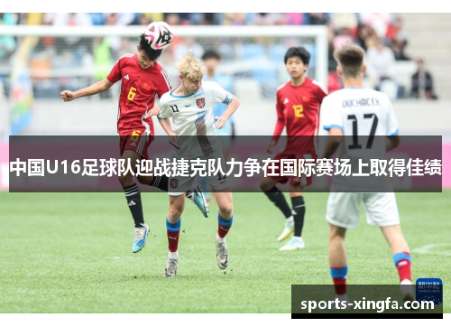 中国U16足球队迎战捷克队力争在国际赛场上取得佳绩
