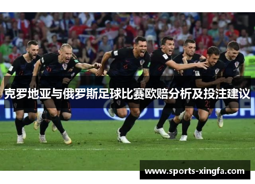 克罗地亚与俄罗斯足球比赛欧赔分析及投注建议